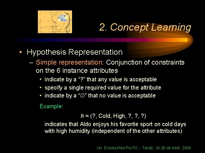 2. Concept Learning • Hypothesis Representation – Simple representation: Conjunction of constraints on the