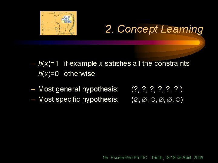 2. Concept Learning – h(x)=1 if example x satisfies all the constraints h(x)=0 otherwise