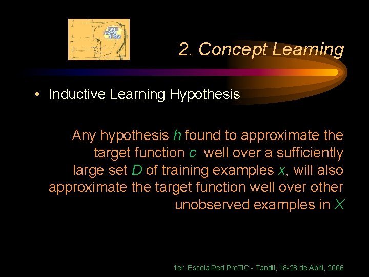 2. Concept Learning • Inductive Learning Hypothesis Any hypothesis h found to approximate the