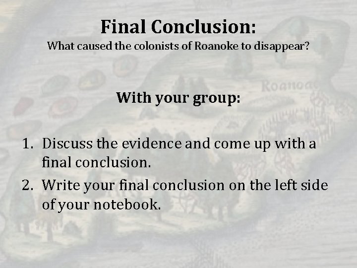 Final Conclusion: What caused the colonists of Roanoke to disappear? With your group: 1.