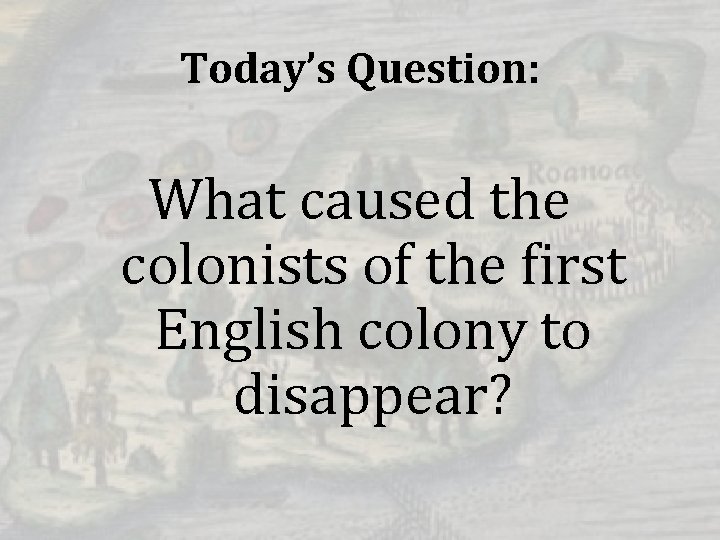 Today’s Question: What caused the colonists of the first English colony to disappear? 