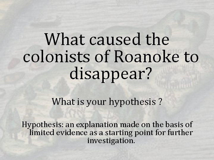 What caused the colonists of Roanoke to disappear? What is your hypothesis ? Hypothesis: