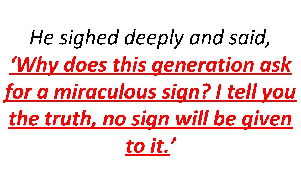 He sighed deeply and said, ‘Why does this generation ask for a miraculous sign?