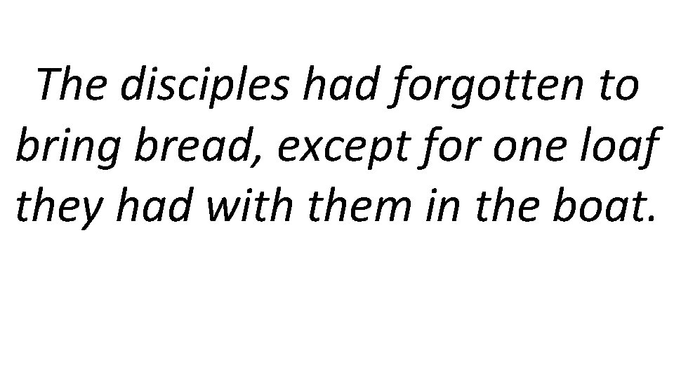 The disciples had forgotten to bring bread, except for one loaf they had with