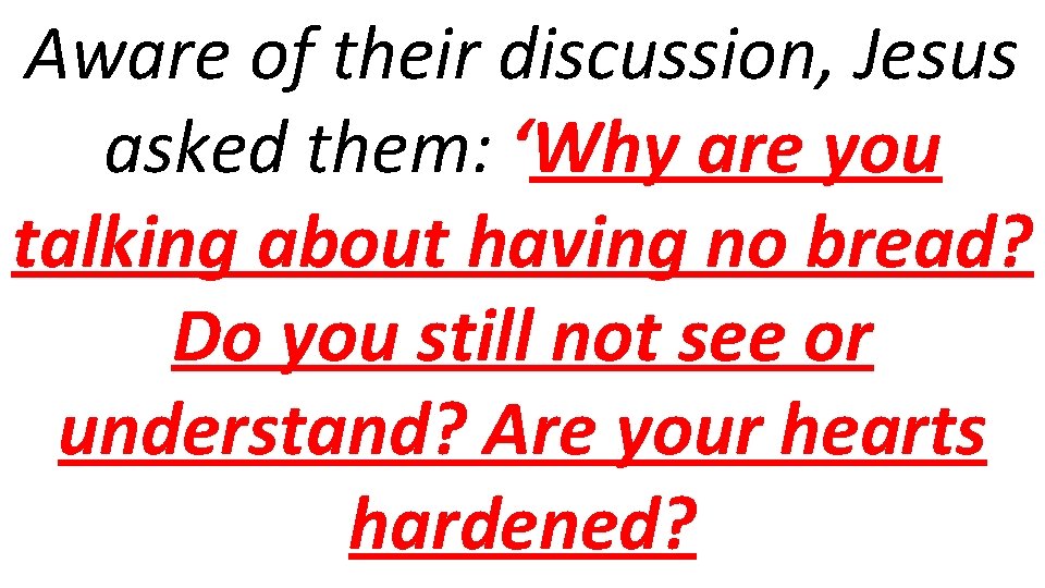 Aware of their discussion, Jesus asked them: ‘Why are you talking about having no