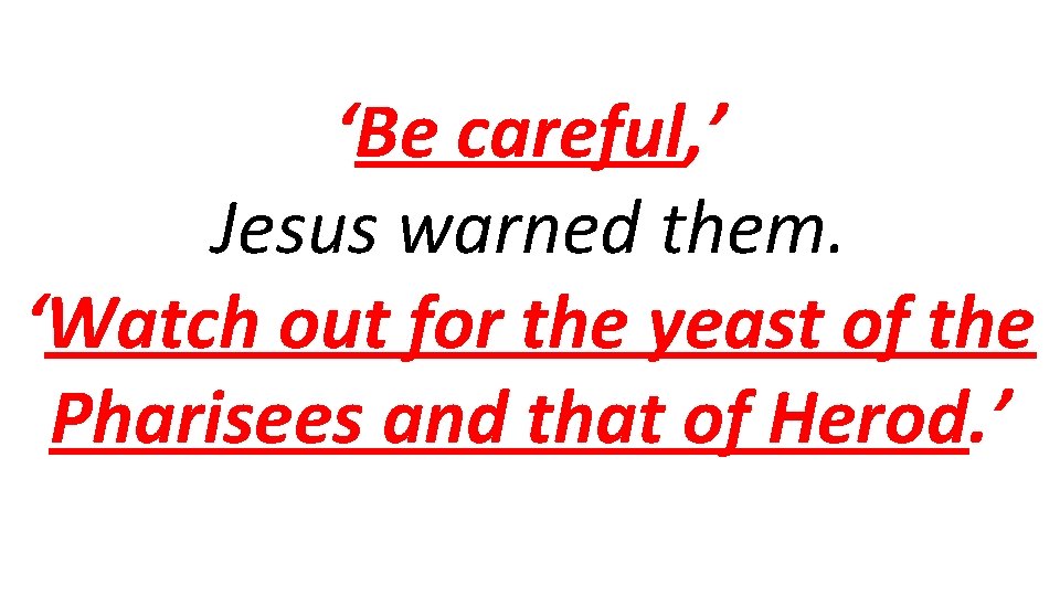 ‘Be careful, ’ Jesus warned them. ‘Watch out for the yeast of the Pharisees