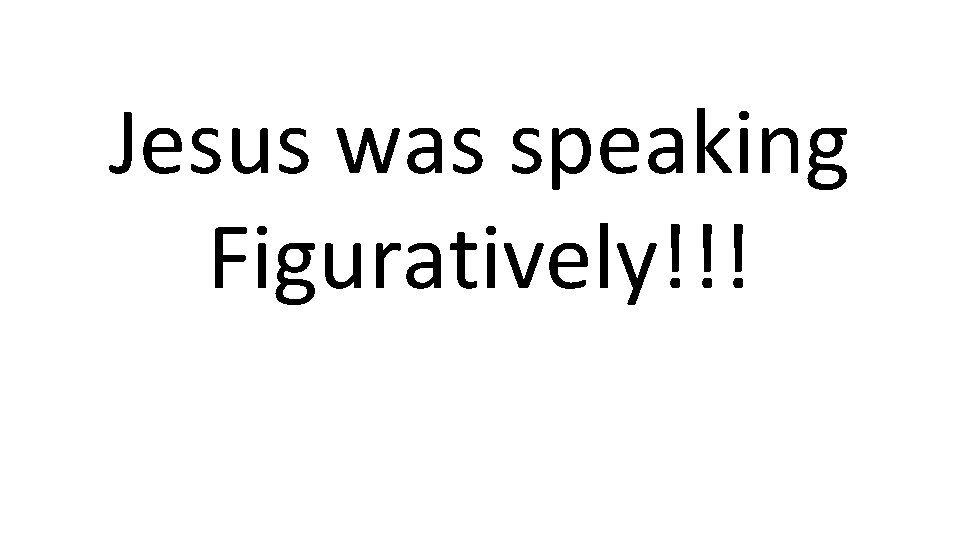 Jesus was speaking Figuratively!!! 