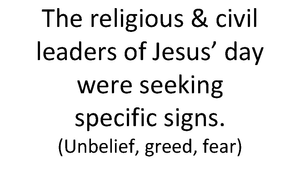 The religious & civil leaders of Jesus’ day were seeking specific signs. (Unbelief, greed,