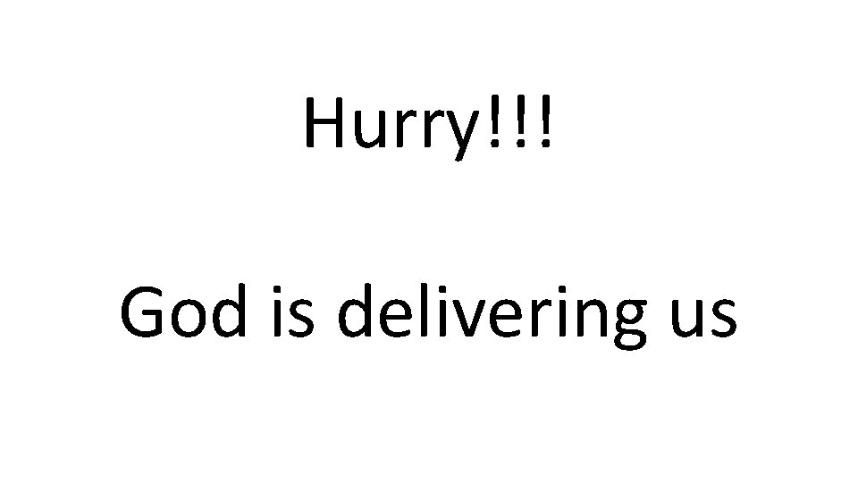 Hurry!!! God is delivering us 