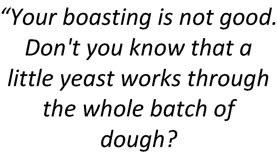 “Your boasting is not good. Don't you know that a little yeast works through