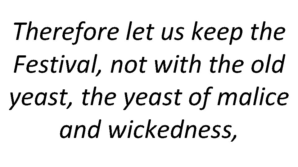 Therefore let us keep the Festival, not with the old yeast, the yeast of