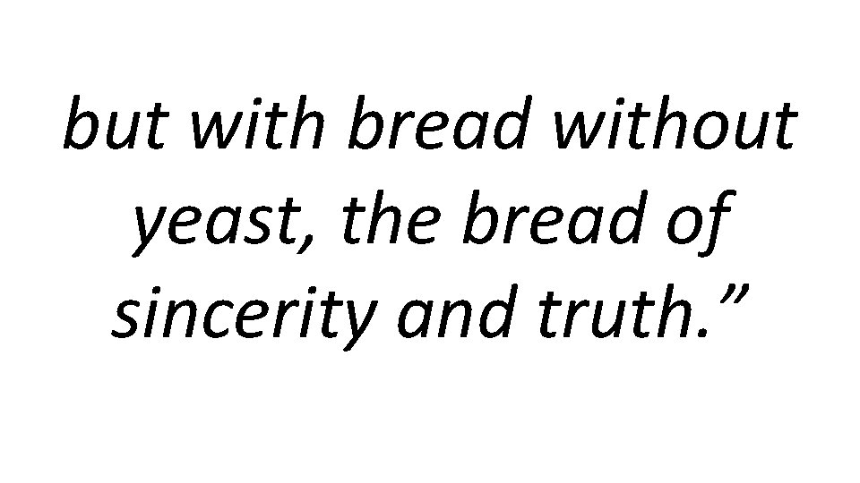 but with bread without yeast, the bread of sincerity and truth. ” 