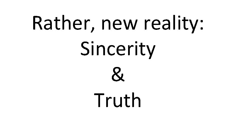 Rather, new reality: Sincerity & Truth 