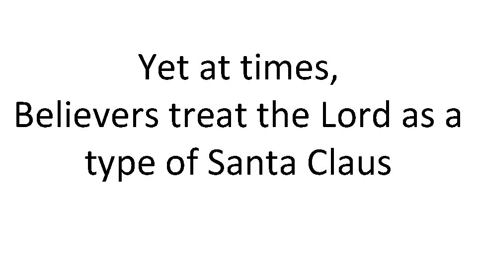 Yet at times, Believers treat the Lord as a type of Santa Claus 