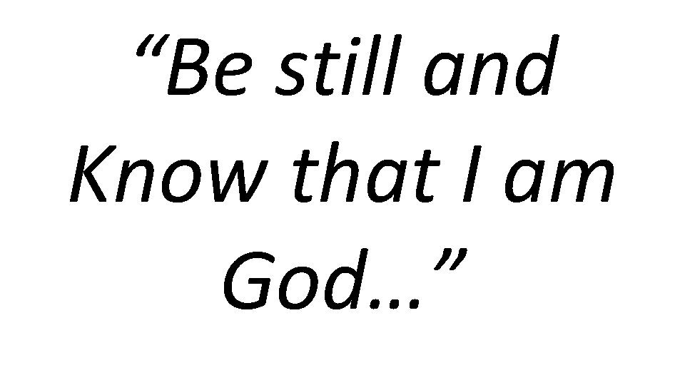 “Be still and Know that I am God…” 
