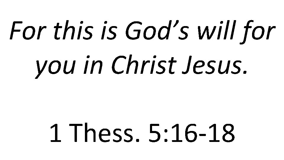 For this is God’s will for you in Christ Jesus. 1 Thess. 5: 16