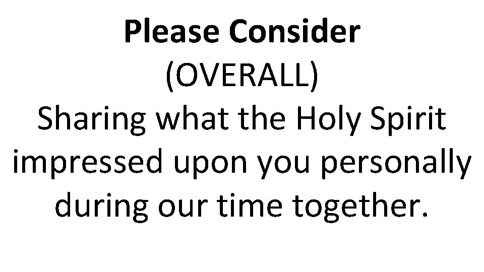 Please Consider (OVERALL) Sharing what the Holy Spirit impressed upon you personally during our