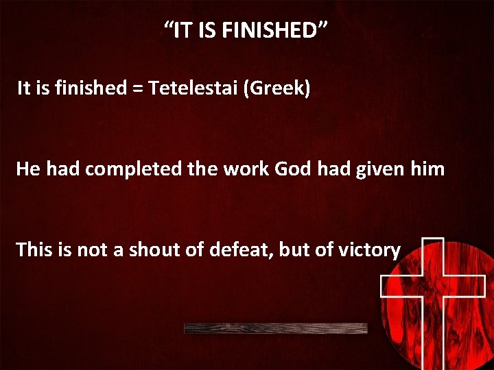 “IT IS FINISHED” It is finished = Tetelestai (Greek) He had completed the work