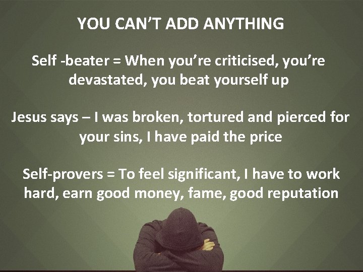 YOU CAN’T ADD ANYTHING Self -beater = When you’re criticised, you’re devastated, you beat