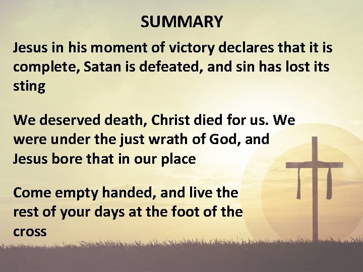SUMMARY Jesus in his moment of victory declares that it is complete, Satan is