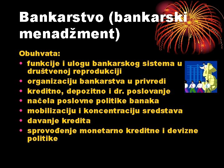 Bankarstvo (bankarski menadžment) Obuhvata: • funkcije i ulogu bankarskog sistema u društvenoj reprodukciji •