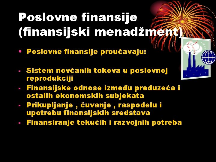 Poslovne finansije (finansijski menadžment) • Poslovne finansije proučavaju: - Sistem novčanih tokova u poslovnoj