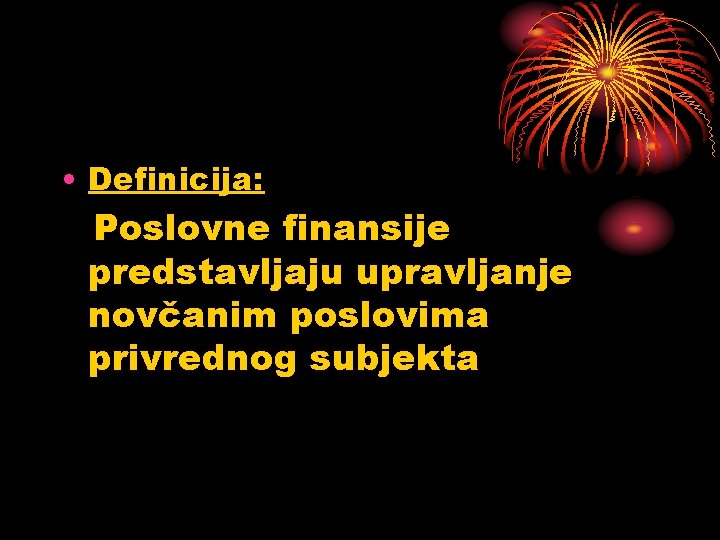  • Definicija: Poslovne finansije predstavljaju upravljanje novčanim poslovima privrednog subjekta 