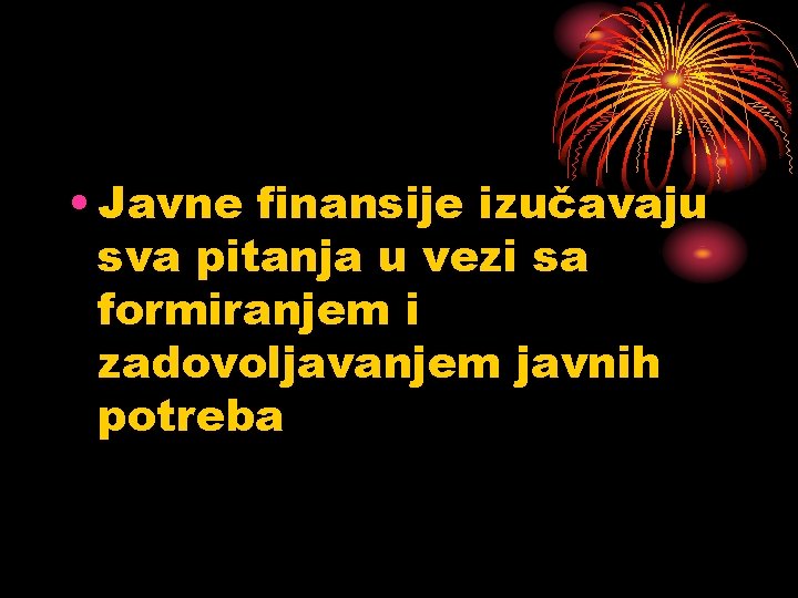  • Javne finansije izučavaju sva pitanja u vezi sa formiranjem i zadovoljavanjem javnih