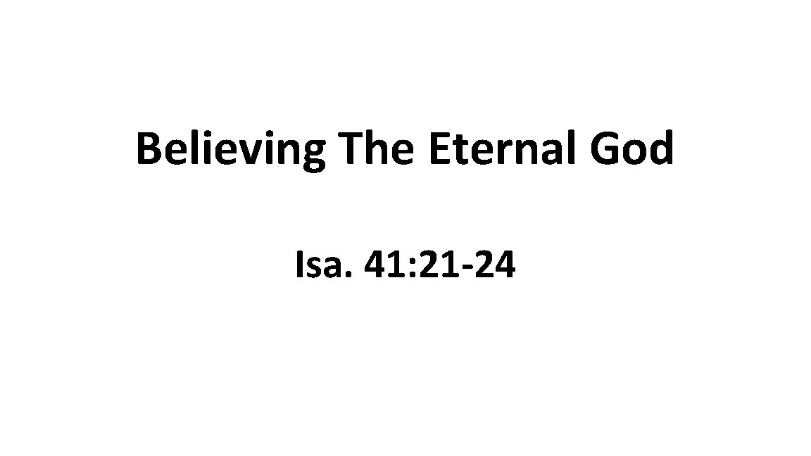 Believing The Eternal God Isa. 41: 21 -24 