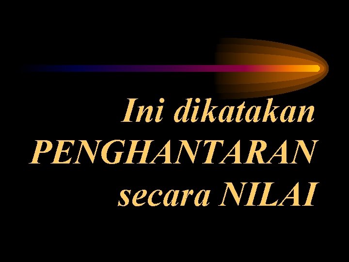 Ini dikatakan PENGHANTARAN secara NILAI 