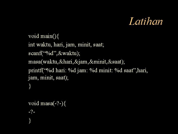 Latihan void main(){ int waktu, hari, jam, minit, saat; scanf(“%d”, &waktu); masa(waktu, &hari, &jam,