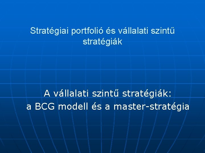 Stratégiai portfolió és vállalati szintű stratégiák A vállalati szintű stratégiák: a BCG modell és