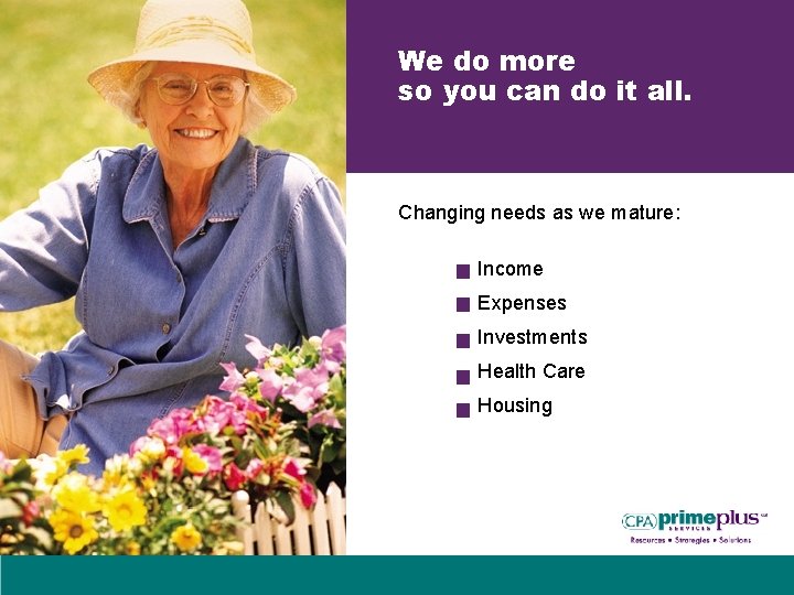 We do more so you can do it all. Changing needs as we mature: