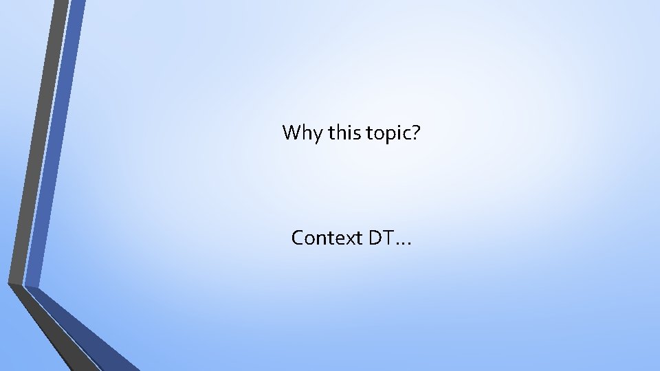Why this topic? Context DT… 