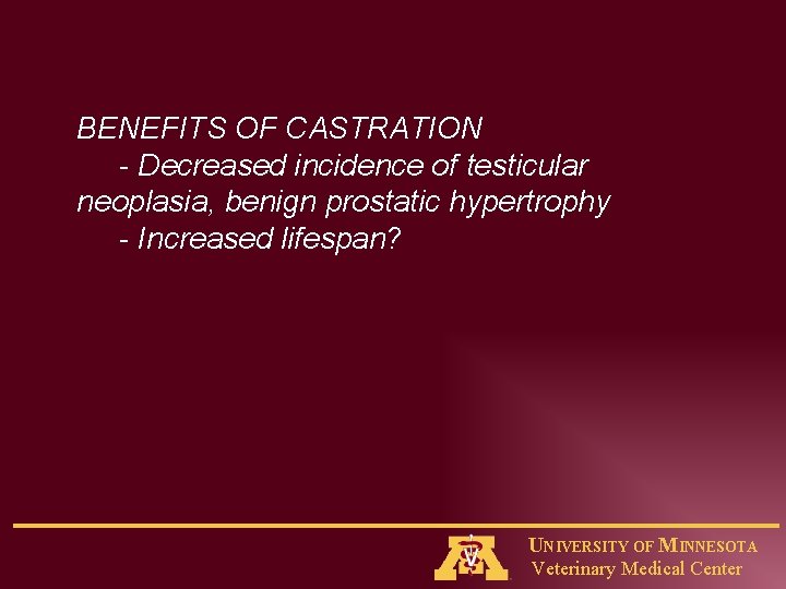 BENEFITS OF CASTRATION - Decreased incidence of testicular neoplasia, benign prostatic hypertrophy - Increased