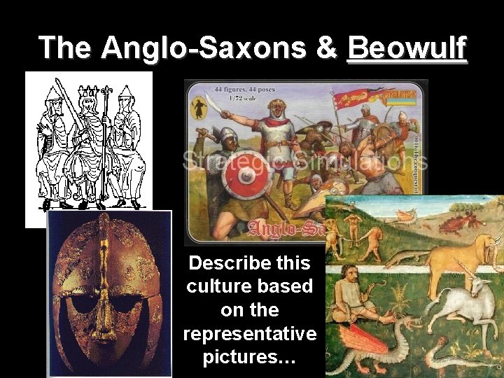 The Anglo-Saxons & Beowulf Describe this culture based on the representative pictures… 