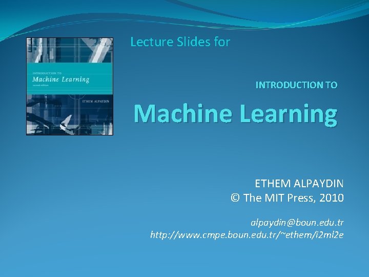 Lecture Slides for INTRODUCTION TO Machine Learning ETHEM ALPAYDIN © The MIT Press, 2010