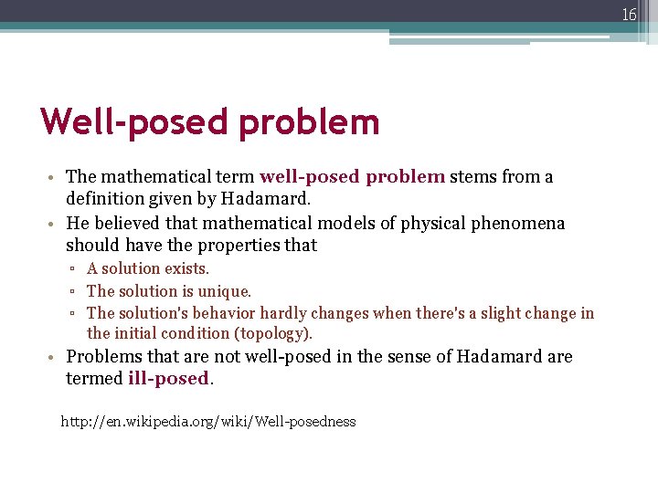 16 Well-posed problem • The mathematical term well-posed problem stems from a definition given