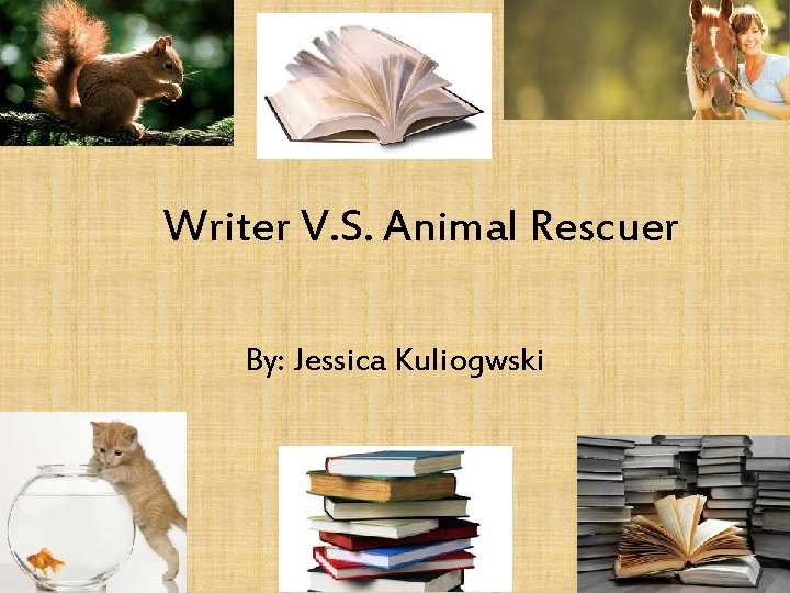 Writer V. S. Animal Rescuer By: Jessica Kuliogwski 