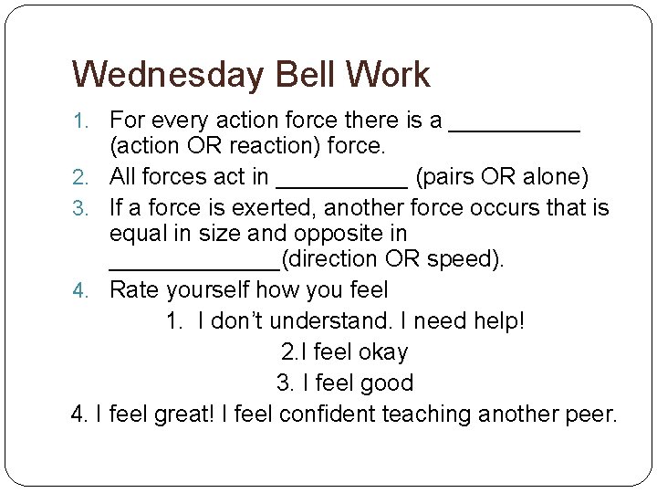 Wednesday Bell Work 1. For every action force there is a _____ (action OR