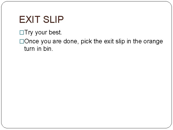 EXIT SLIP �Try your best. �Once you are done, pick the exit slip in