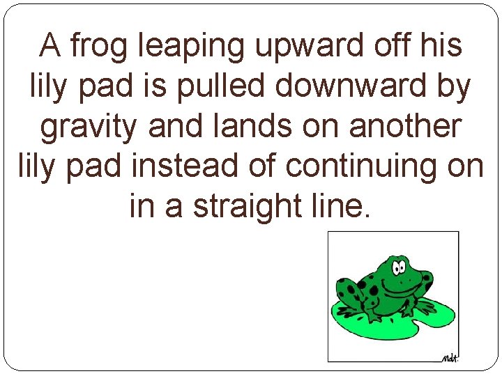 A frog leaping upward off his lily pad is pulled downward by gravity and