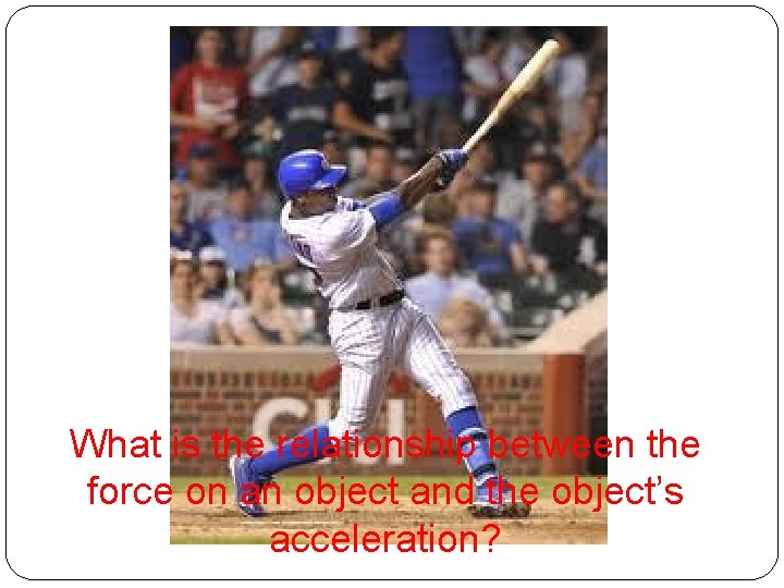 What is the relationship between the force on an object and the object’s acceleration?