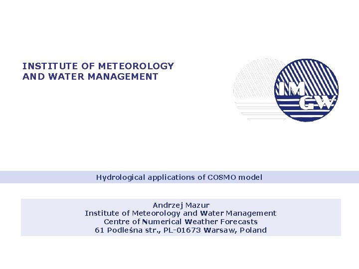 INSTITUTE OF METEOROLOGY AND WATER MANAGEMENT Hydrological applications of COSMO model Andrzej Mazur Institute