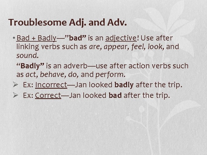 Troublesome Adj. and Adv. • Bad + Badly—”bad” is an adjective! Use after linking