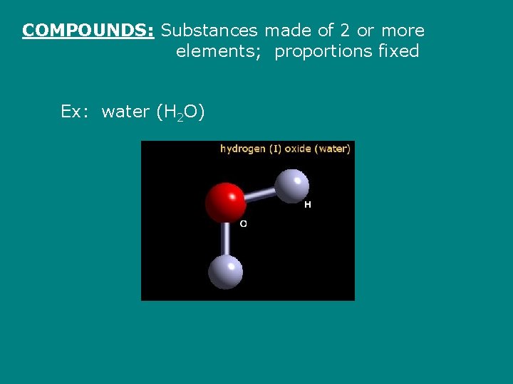 COMPOUNDS: Substances made of 2 or more elements; proportions fixed Ex: water (H 2