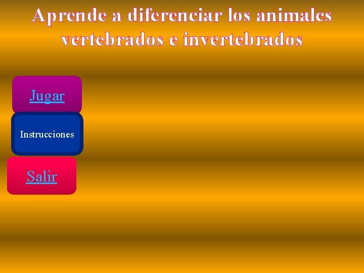 Aprende a diferenciar los animales vertebrados e invertebrados Jugar Instrucciones Salir 