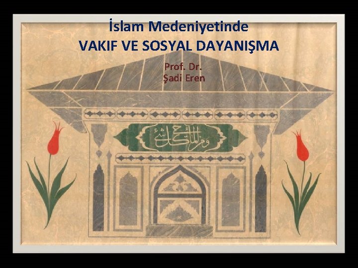 İslam Medeniyetinde VAKIF VE SOSYAL DAYANIŞMA Prof. Dr. Şadi Eren 