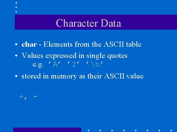 Character Data • char - Elements from the ASCII table • Values expressed in