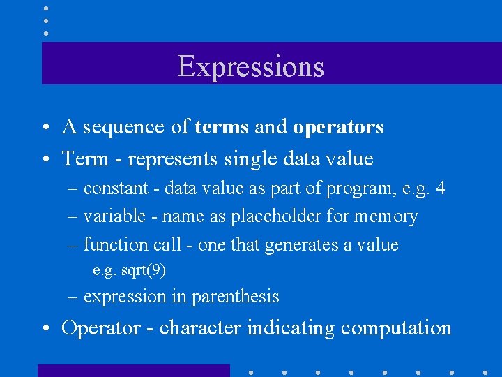 Expressions • A sequence of terms and operators • Term - represents single data